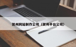 庆阳贺州网站制作公司（贺州平台公司）